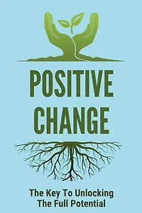 Positive Change: The Key To Unlocking The Full Potential