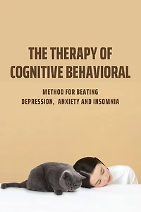 The Therapy Of Cognitive Behavioral: Method For Beating Depression, Anxiety And Insomnia