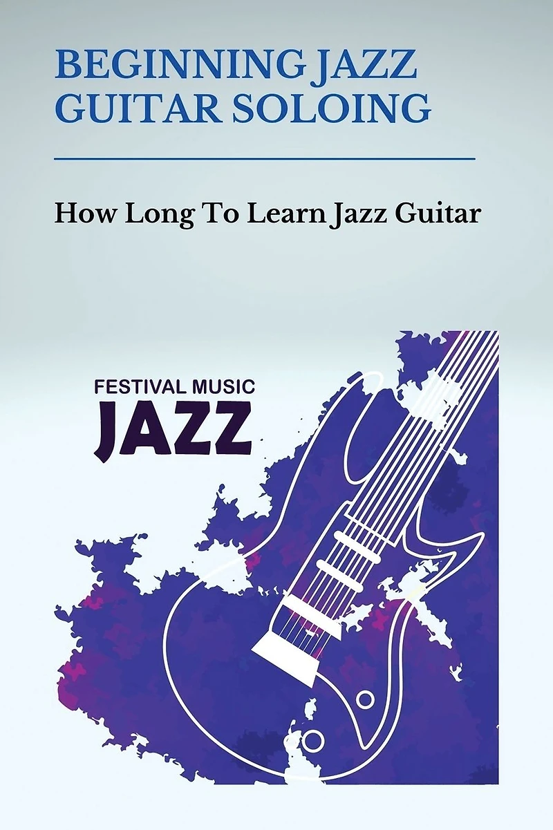 Beginning Jazz Guitar Soloing: How Long To Learn Jazz Guitar