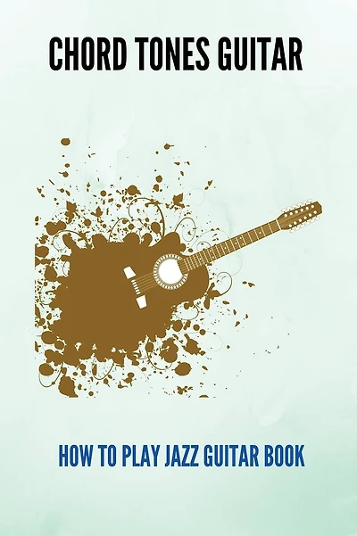 Chord Tones Guitar: How To Play Jazz Guitar Book