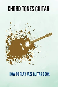 Chord Tones Guitar: How To Play Jazz Guitar Book
