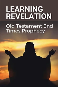 Learning Revelation: Old Testament End Times Prophecy: