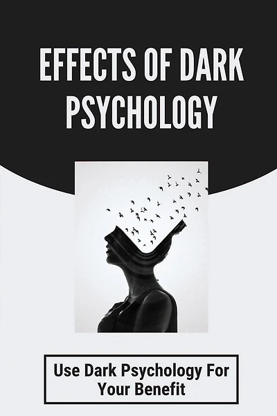 Effects Of Dark Psychology: Use Dark Psychology For Your Benefit: