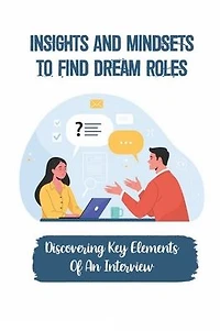 Insights And Mindsets To Find Dream Roles: Discovering Key Elements Of An Interview: