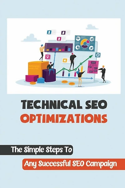 Technical SEO Optimizations: The Simple Steps To Any Successful SEO Campaign: