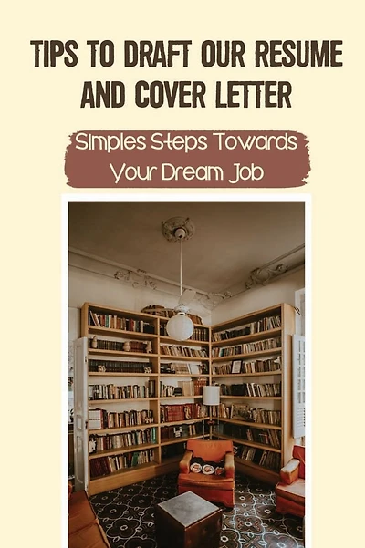 Tips To Draft Our Resume And Cover Letter: Simples Steps Towards Your Dream Job: