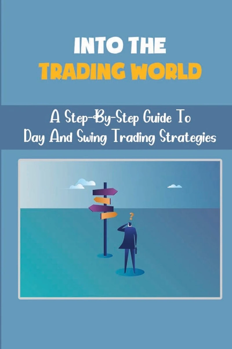 Into The Trading World: A Step-By-Step Guide To Day And Swing Trading Strategies: