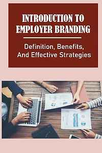 Introduction To Employer Branding: Definition, Benefits, And Effective Strategies