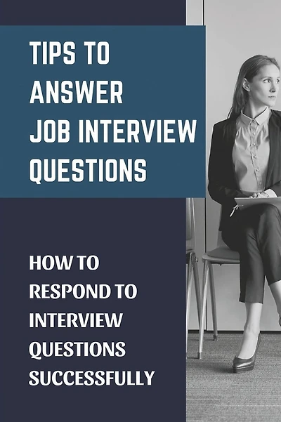 Tips To Answer Job Interview Questions: How To Respond To Interview Questions Successfully: