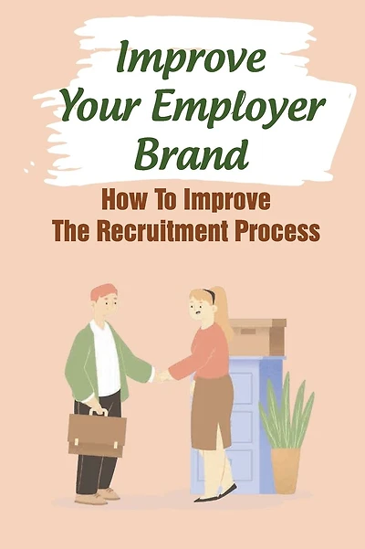 Improve Your Employer Brand: How To Improve The Recruitment Process