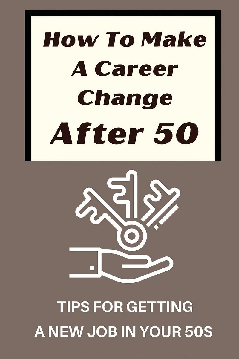 How To Make A Career Change After 50: Tips For Getting A New Job In Your 50s: