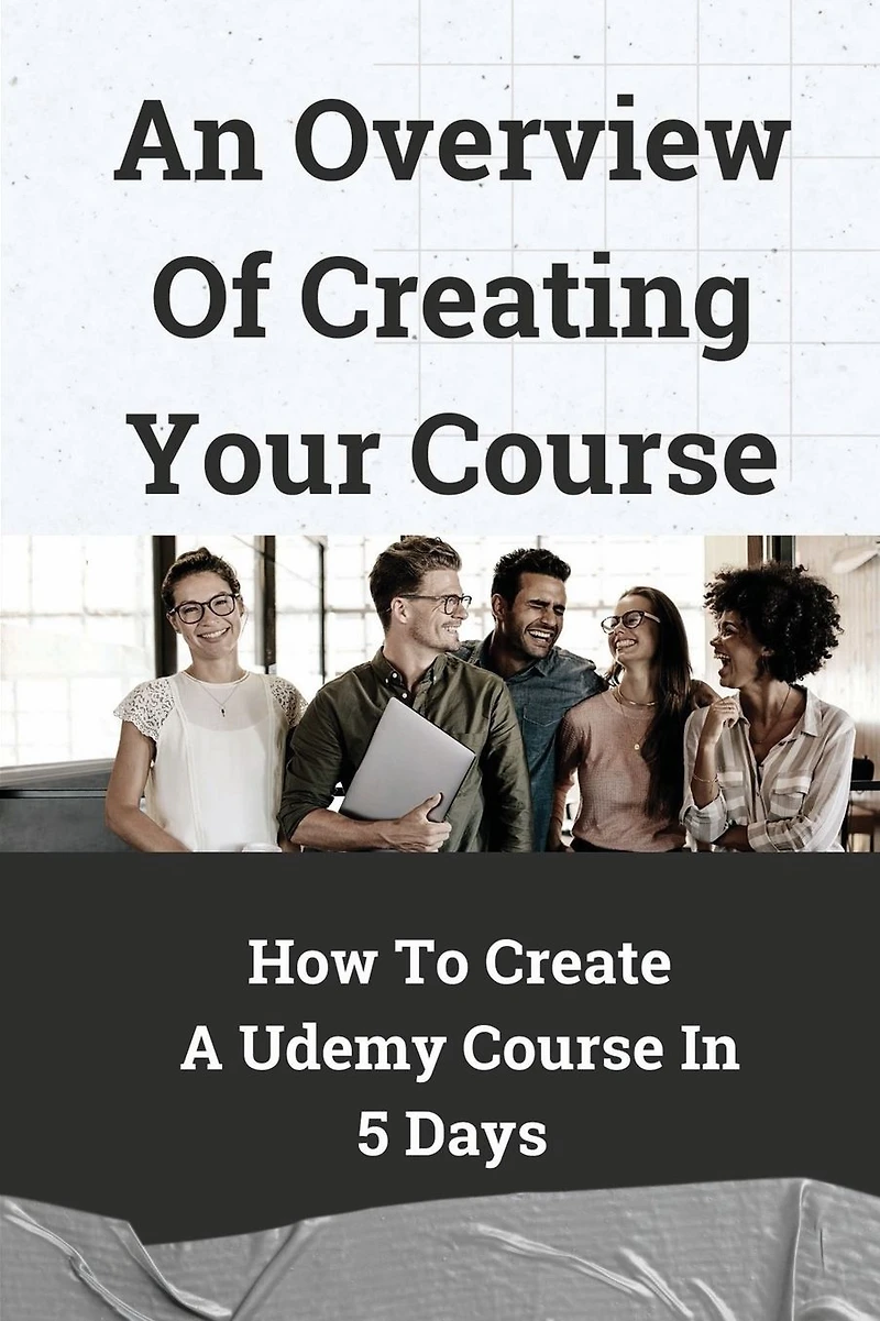 An Overview Of Creating Your Course: How To Create A Udemy Course In 5 Days: