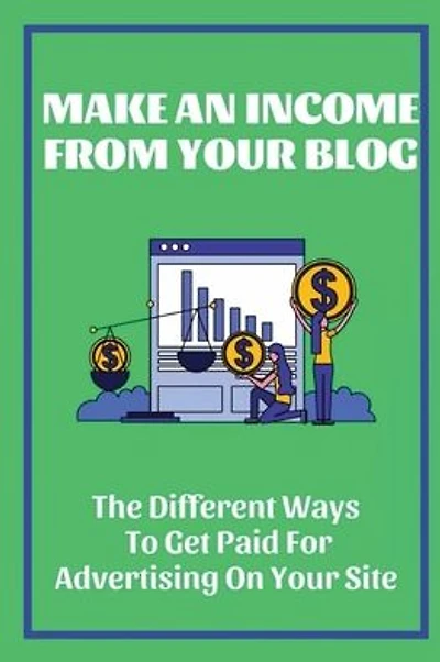 Make An Income From Your Blog: The Different Ways To Get Paid For Advertising On Your Site