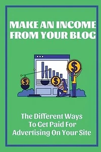 Make An Income From Your Blog: The Different Ways To Get Paid For Advertising On Your Site