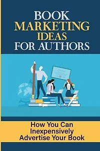 Book Marketing Ideas For Authors: How You Can Inexpensively Advertise Your Book: