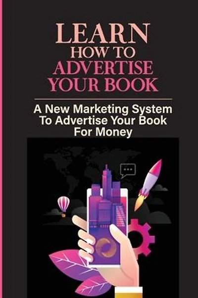 Learn How To Advertise Your Book: A New Marketing System To Advertise Your Book For Money: