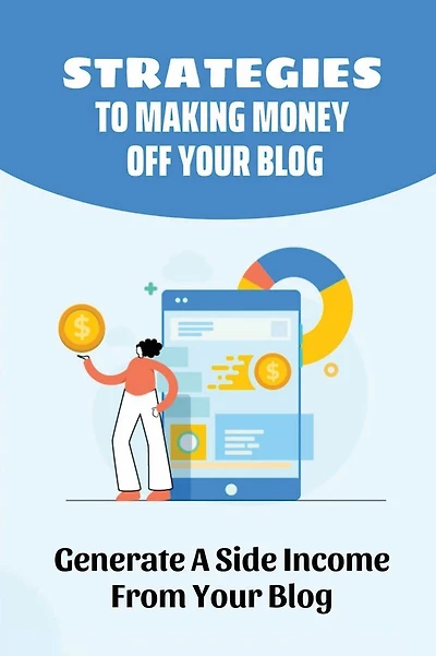 Strategies To Making Money Off Your Blog: Generate A Side Income From Your Blog