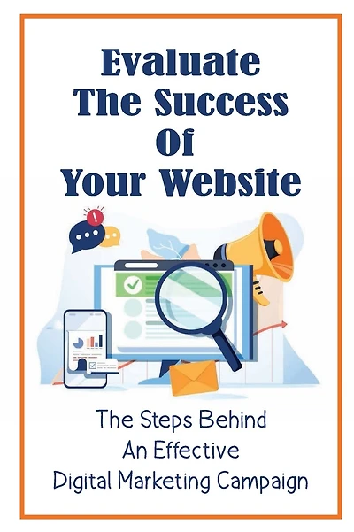 Evaluate The Success Of Your Website: The Steps Behind An Effective Digital Marketing Campaign
