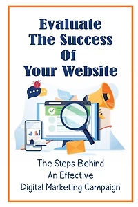 Evaluate The Success Of Your Website: The Steps Behind An Effective Digital Marketing Campaign