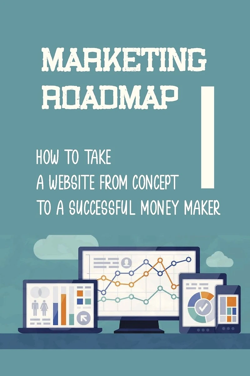 Marketing Roadmap: How To Take A Website From Concept To A Successful Money Maker