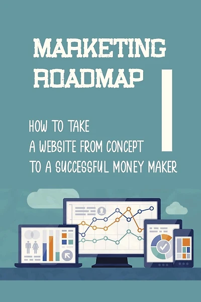 Marketing Roadmap: How To Take A Website From Concept To A Successful Money Maker