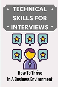 Technical Skills For Interviews: How To Thrive In A Business Environment: