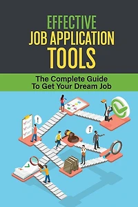Effective Job Application Tools: The Complete Guide To Get Your Dream Job