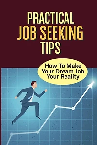 Practical Job Seeking Tips: How To Make Your Dream Job Your Reality