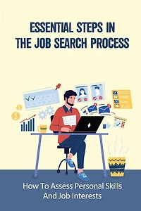 Essential Steps In The Job Search Process: How To Assess Personal Skills And Job Interests: