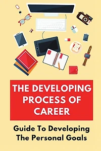 The Developing Process Of Career: Guide To Developing The Personal Goals: