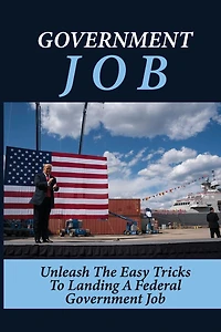 Government Job: Unleash The Easy Tricks To Landing A Federal Government Job: