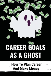 Career Goals As A Ghost: How To Plan Career And Make Money: