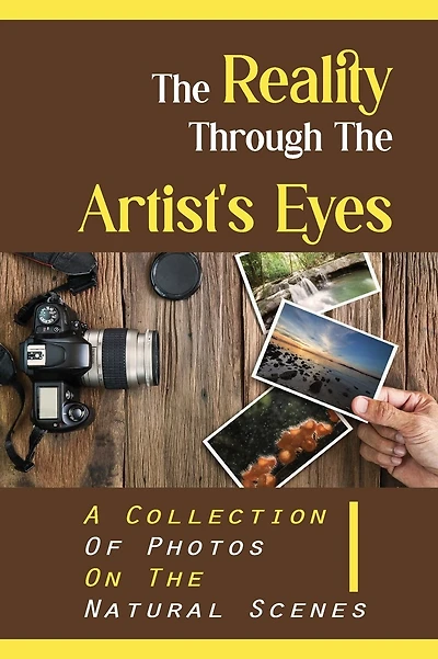 The Reality Through The Artist's Eyes: A Collection Of Photos On The Natural Scenes: