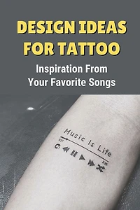 Design Ideas For Tattoo: Inspiration From Your Favorite Songs: