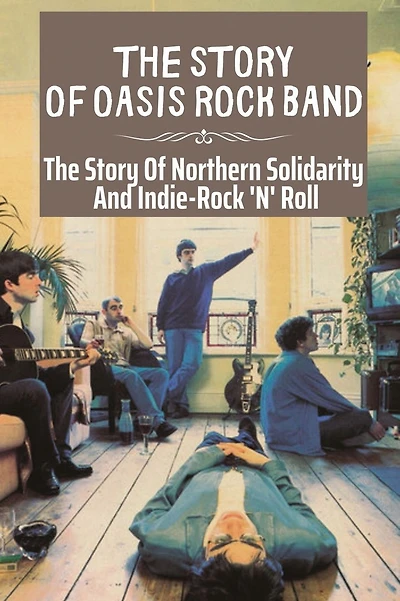 The Story Of Oasis Rock Band: The Story Of Northern Solidarity And Indie-Rock 'N' Roll: