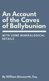 An Account of the Caves Ballybunian, County Kerry: With Some Mineralogical Details
