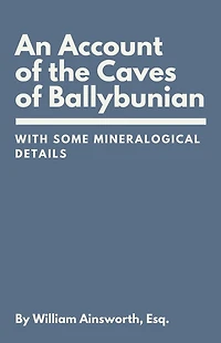 An Account of the Caves Ballybunian, County Kerry: With Some Mineralogical Details
