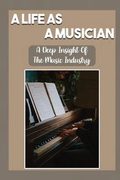 A Life As A Musician: A Deep Insight Of The Music Industry: