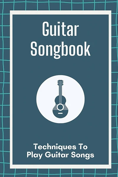 Guitar Songbook: Techniques To Play Guitar Songs: