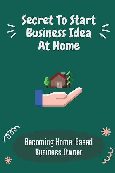 Secret To Start Business Idea At Home: Becoming Home-Based Business Owner: