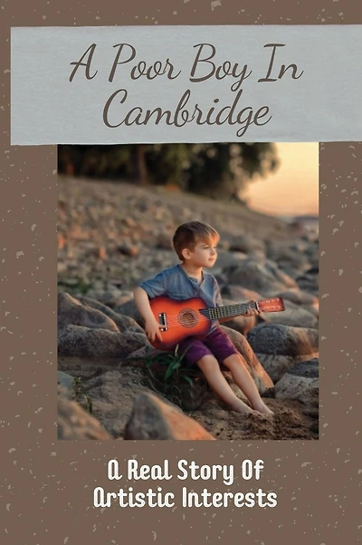 A Poor Boy In Cambridge: A Real Story Of Artistic Interests: