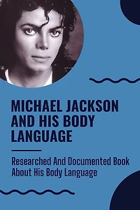 Michael Jackson And His Body Language: Researched And Documented Book About His Body Language: