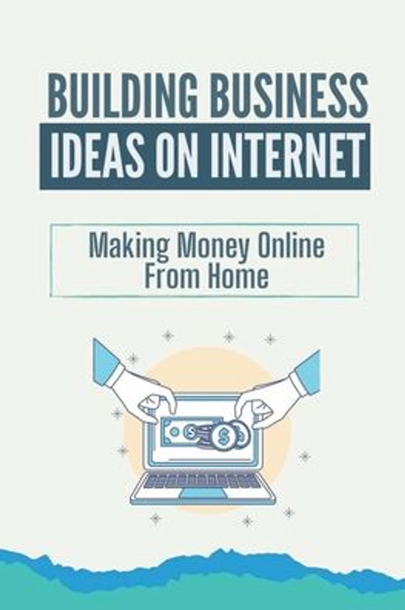 Building Business Ideas On Internet: Making Money Online From Home: