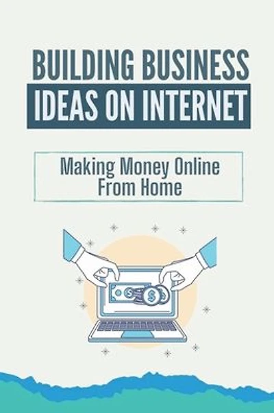 Building Business Ideas On Internet: Making Money Online From Home: