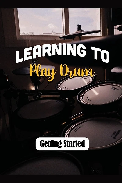 Learning To Play Drum: Getting Started: