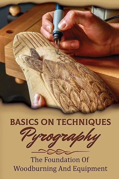 Basics On Techniques Pyrography: The Foundation Of Woodburning And Equipment: