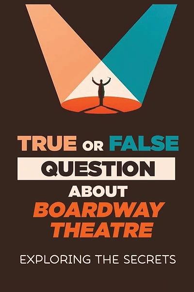 True Or False Questions About Broadway Theatre: Exploring The Secrets: