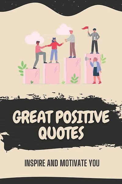 Great Positive Quotes: Inspire And Motivate You: