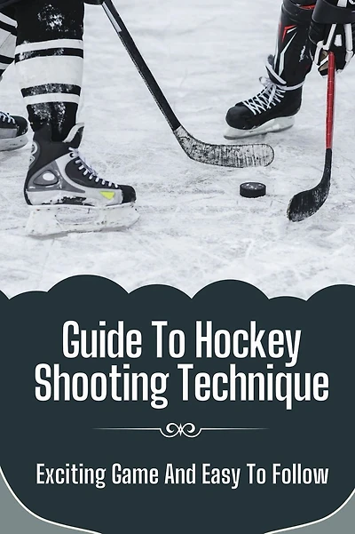 Guide To Hockey Shooting Technique: Exciting Game And Easy To Follow:
