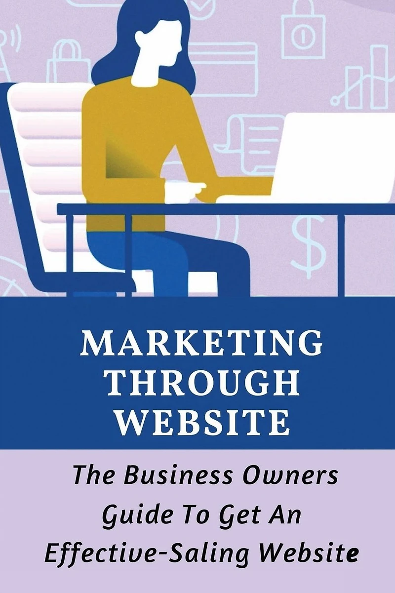 Marketing Through Website: The Business Owners Guide To Get An Effective-Saling Website:
